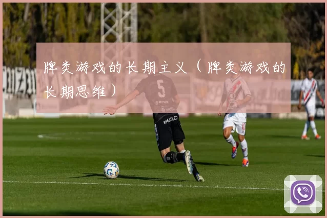 牌类游戏的长期主义（牌类游戏的长期思维）