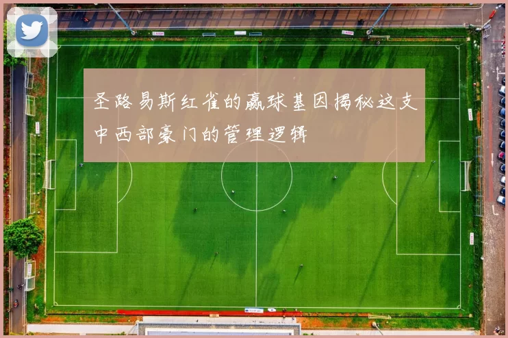 圣路易斯红雀的赢球基因揭秘这支中西部豪门的管理逻辑