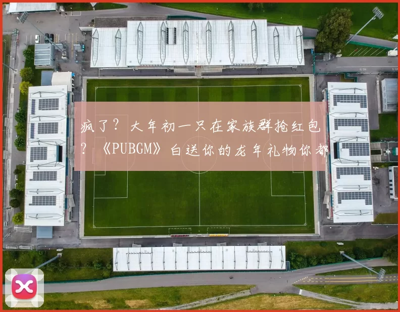 疯了？大年初一只在家族群抢红包？《PUBGM》白送你的龙年礼物你都不要？