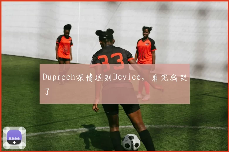 Dupreeh深情送别Device，看完我哭了