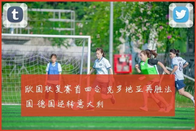 欧国联复赛首回合 克罗地亚再胜法国 德国逆转意大利