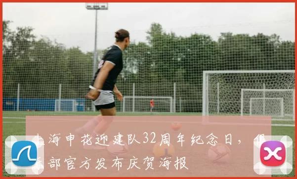 上海申花迎建队32周年纪念日，俱乐部官方发布庆贺海报