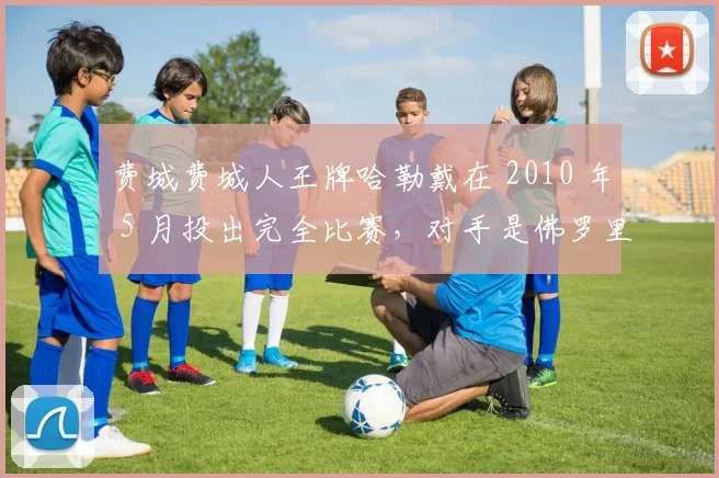 费城费城人王牌哈勒戴在 2010 年 5 月投出完全比赛，对手是佛罗里达马林鱼