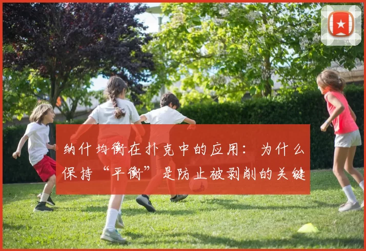 纳什均衡在扑克中的应用：为什么保持“平衡”是防止被剥削的关键？（从纳什均衡看扑克策略：为何“平衡”是避免被剥削的核心？）