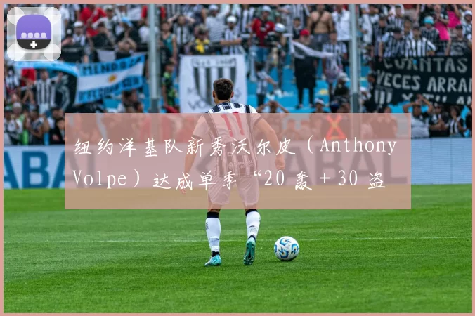 纽约洋基队新秀沃尔皮（Anthony Volpe）达成单季“20 轰 + 30 盗”