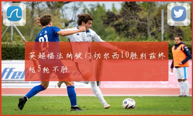 英超福法纳破门切尔西10胜利兹终结5轮不胜