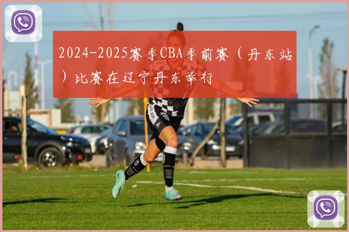 2024-2025赛季CBA季前赛（丹东站）比赛在辽宁丹东举行