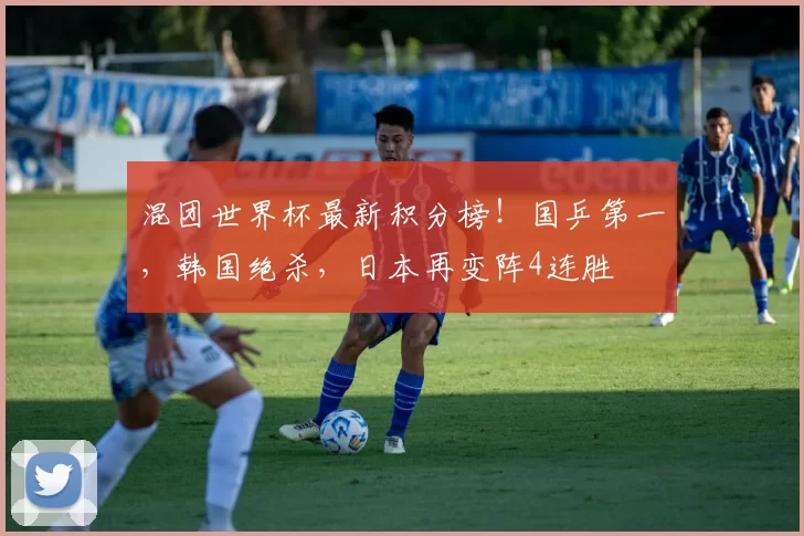 混团世界杯最新积分榜！国乒第一，韩国绝杀，日本再变阵4连胜