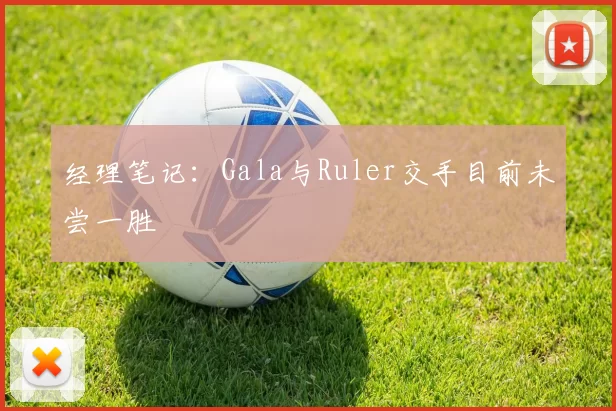 经理笔记：Gala与Ruler交手目前未尝一胜