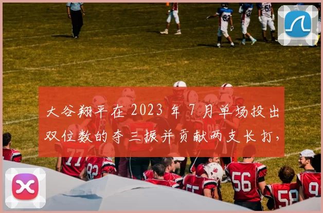 大谷翔平在 2023 年 7 月单场投出双位数的夺三振并贡献两支长打，数据冠绝历史