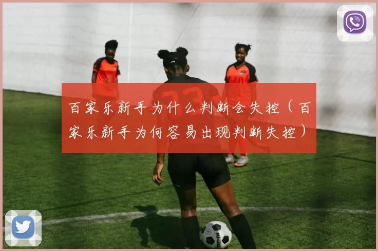 百家乐新手为什么判断会失控（百家乐新手为何容易出现判断失控）