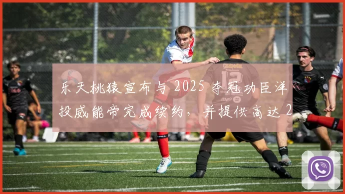 乐天桃猿宣布与 2025 夺冠功臣洋投威能帝完成续约，并提供高达 20 万美元的连霸奖金