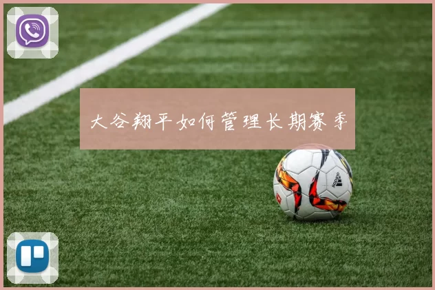 大谷翔平如何管理长期赛季