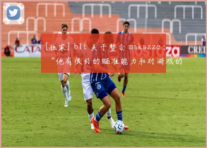 [独家] b1t 关于整合 makazze ： “他有很好的瞄准能力和对游戏的基本理解”