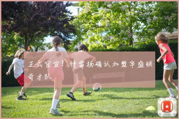 正式官宣！特雷杨确认加盟华盛顿奇才队