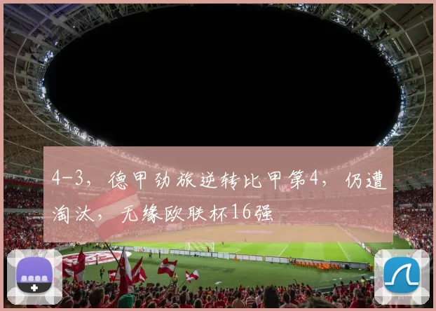 4-3，德甲劲旅逆转比甲第4，仍遭淘汰，无缘欧联杯16强