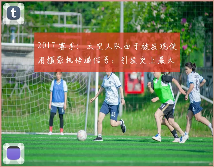 2017 赛季：太空人队由于被发现使用摄影机传递信号，引发史上最大诚信危机