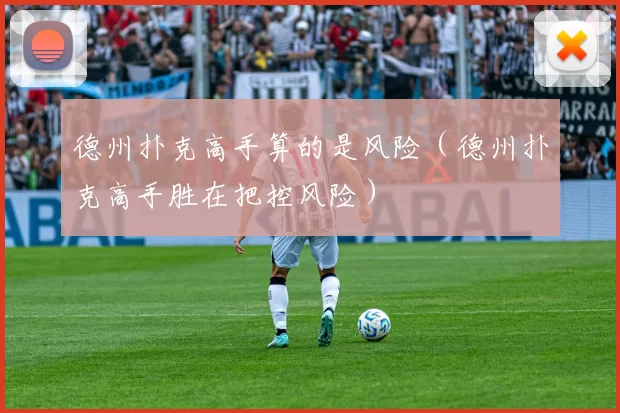 德州扑克高手算的是风险（德州扑克高手胜在把控风险）