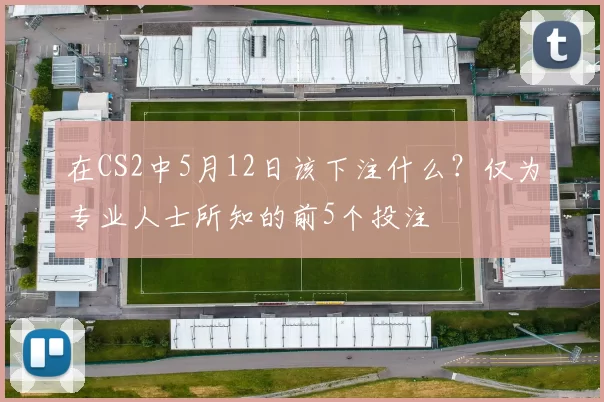 在CS2中5月12日该下注什么？仅为专业人士所知的前5个投注