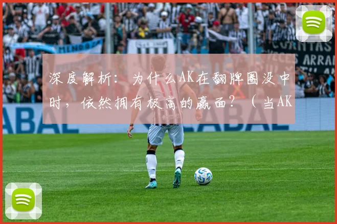 深度解析：为什么AK在翻牌圈没中时，依然拥有极高的赢面？（当AK未击中翻牌，凭什么仍然占据优势？）