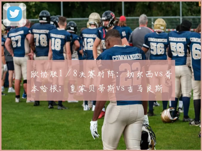 欧协联1／8决赛对阵：切尔西vs哥本哈根；皇家贝蒂斯vs吉马良斯