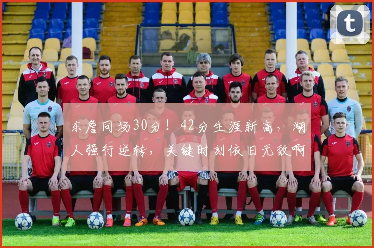 东詹同场30分！42分生涯新高，湖人强行逆转，关键时刻依旧无敌啊