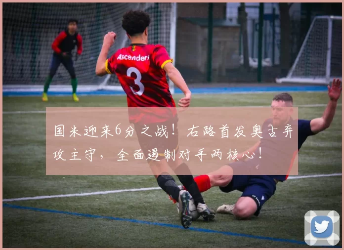 国米迎来6分之战！右路首发奥古弃攻主守，全面遏制对手两核心！