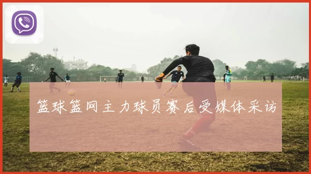 篮球篮网主力球员赛后受媒体采访