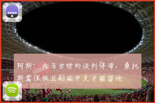 阿斯：内马尔续约谈判停滞，桑托斯需保级且削减开支才能留他