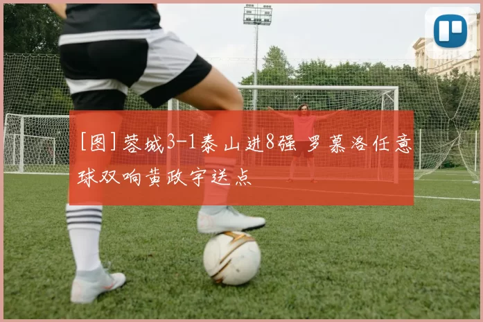 [图]蓉城3-1泰山进8强 罗慕洛任意球双响黄政宇送点