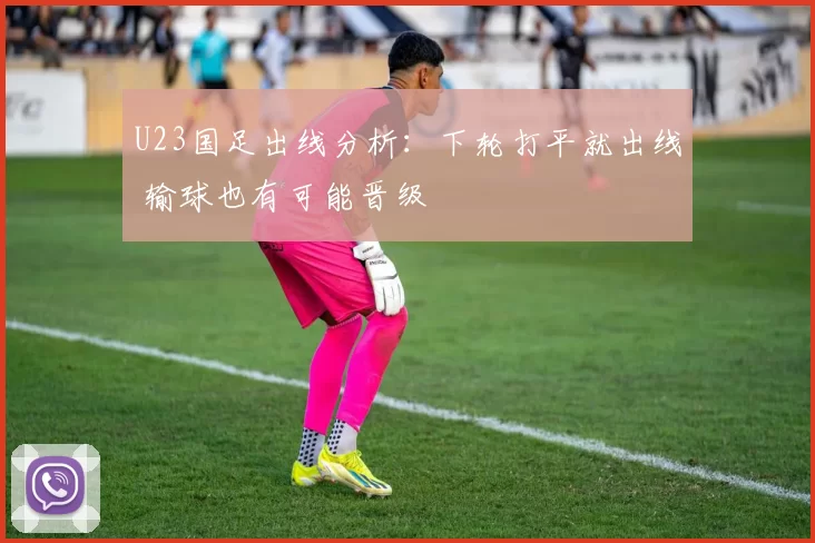 U23国足出线分析：下轮打平就出线 输球也有可能晋级