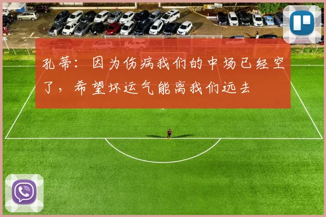 孔蒂：因为伤病我们的中场已经空了，希望坏运气能离我们远去