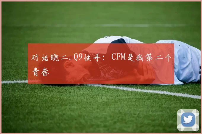 对话晓二.Q9快手：CFM是我第二个青春