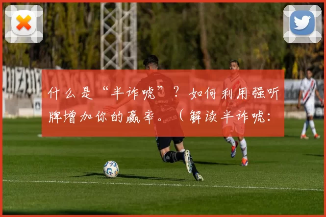 什么是“半诈唬”？如何利用强听牌增加你的赢率。（解读半诈唬：用强听牌提升你的胜率）