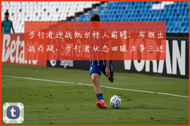 步行者迎战凯尔特人前瞻：布朗出战存疑，步行者状态回暖力争三连胜