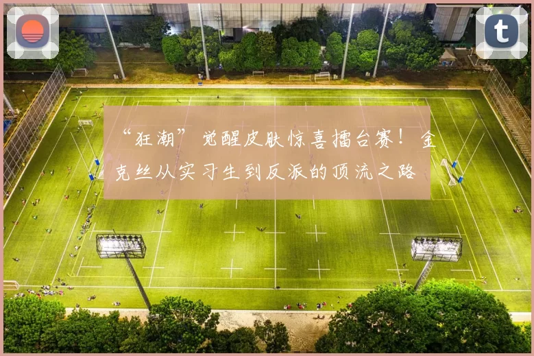“狂潮”觉醒皮肤惊喜擂台赛！金克丝从实习生到反派的顶流之路