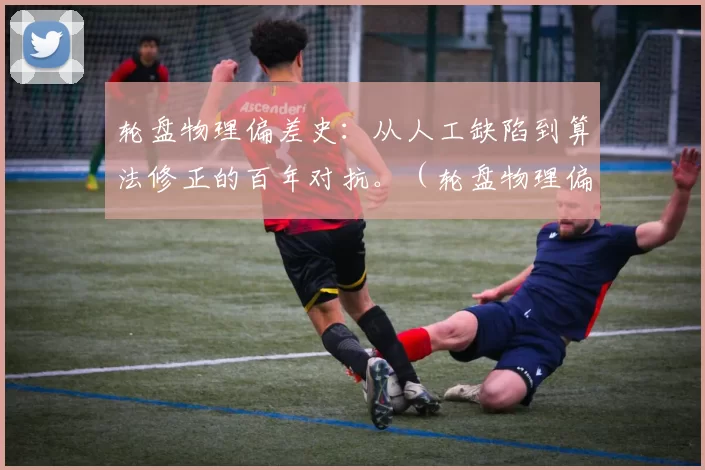 轮盘物理偏差史：从人工缺陷到算法修正的百年对抗。（轮盘物理偏差的百年攻防：从人为瑕疵到算法纠偏）