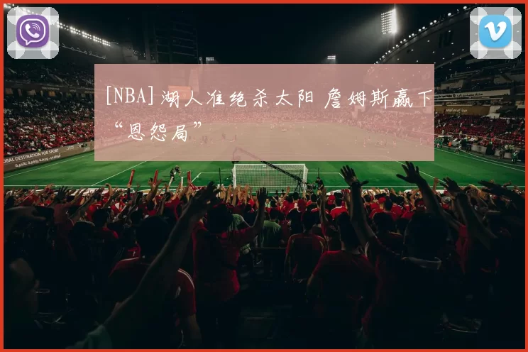 [NBA]湖人准绝杀太阳 詹姆斯赢下“恩怨局”