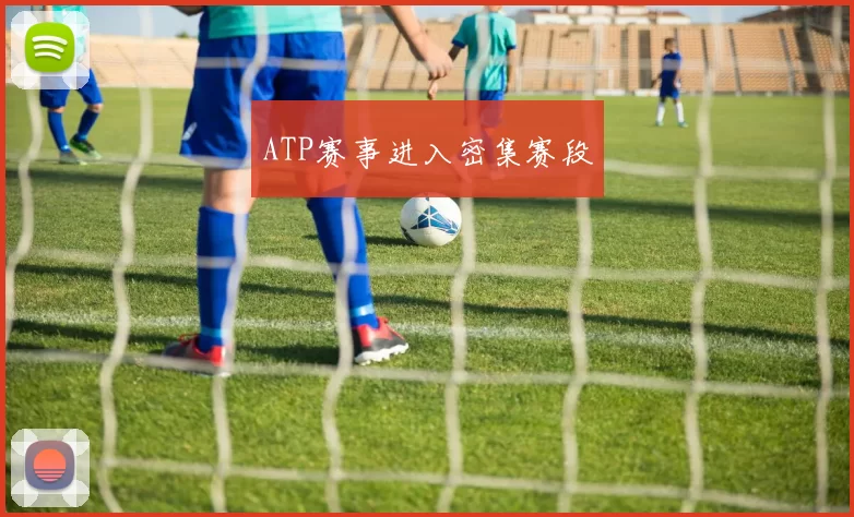 ATP赛事进入密集赛段