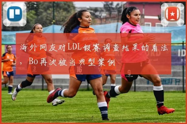 海外网友对LDL假赛调查结果的看法，Bo再次被当典型案例