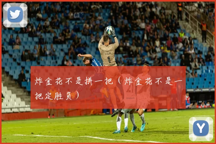 炸金花不是拼一把（炸金花不是一把定胜负）