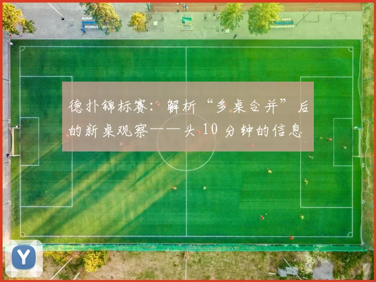 德扑锦标赛：解析“多桌合并”后的新桌观察——头 10 分钟的信息收集。（德扑锦标赛：多桌合并后新桌前10分钟的观察与情报收集）