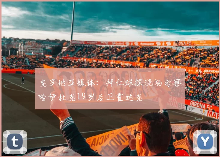 克罗地亚媒体：拜仁球探现场考察哈伊杜克19岁后卫霍达克