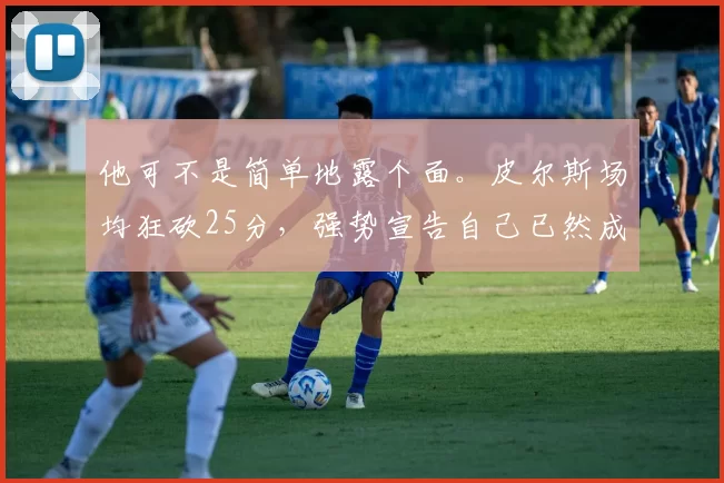 他可不是简单地露个面。皮尔斯场均狂砍25分，强势宣告自己已然成为一颗冉冉升起的超级巨星，更成为了凯尔特人的核心人物