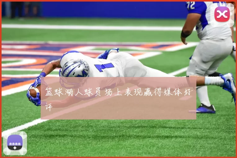 篮球湖人球员场上表现赢得媒体好评