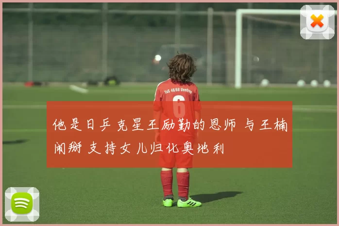 他是日乒克星王励勤的恩师 与王楠闹掰 支持女儿归化奥地利