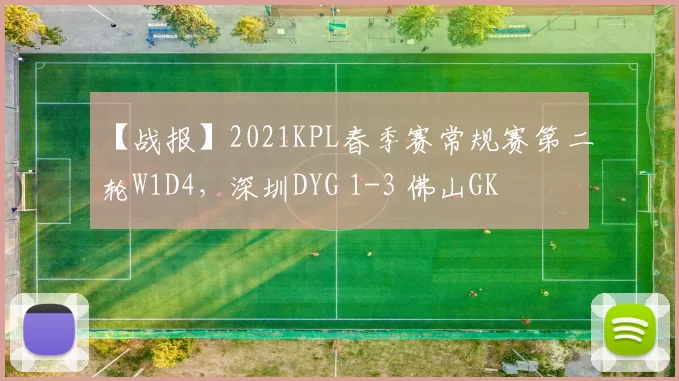 【战报】2021KPL春季赛常规赛第二轮W1D4，深圳DYG 1-3 佛山GK
