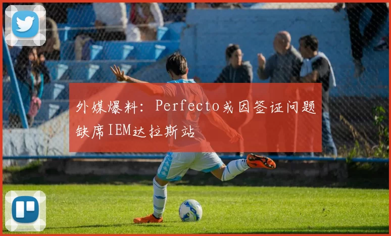 外媒爆料：Perfecto或因签证问题缺席IEM达拉斯站
