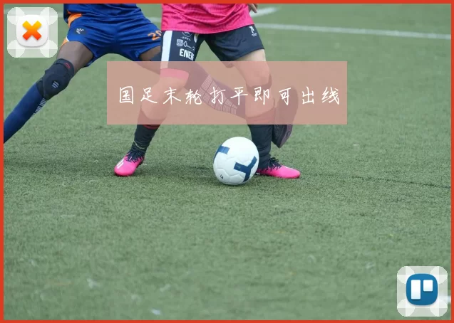 国足末轮打平即可出线