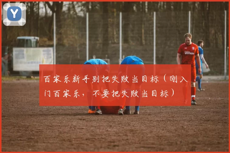 百家乐新手别把失败当目标（刚入门百家乐，不要把失败当目标）